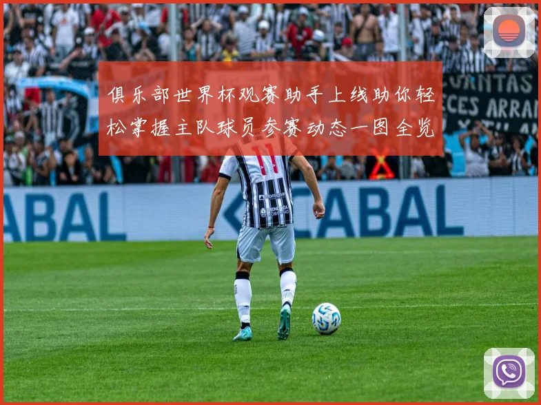 俱乐部世界杯观赛助手上线助你轻松掌握主队球员参赛动态一图全览