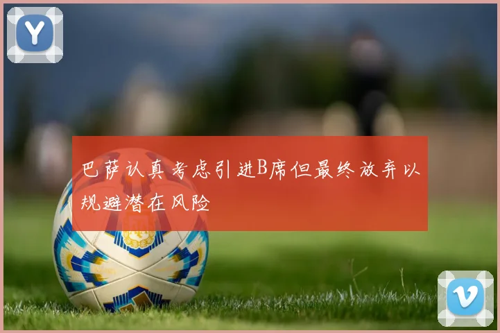巴萨认真考虑引进B席但最终放弃以规避潜在风险