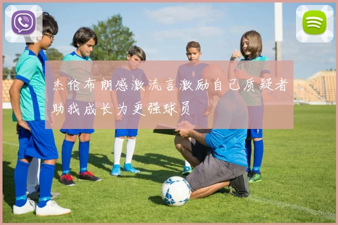 杰伦布朗感激流言激励自己质疑者助我成长为更强球员