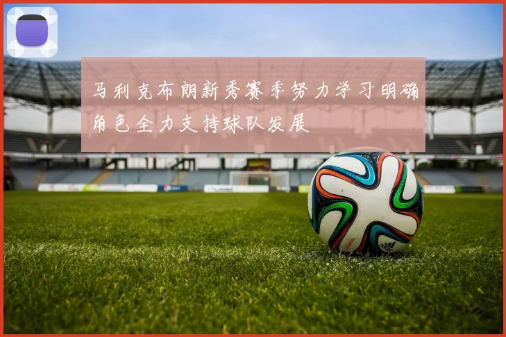 马利克布朗新秀赛季努力学习明确角色全力支持球队发展