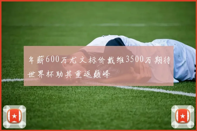 年薪600万尤文标价戴维3500万期待世界杯助其重返巅峰