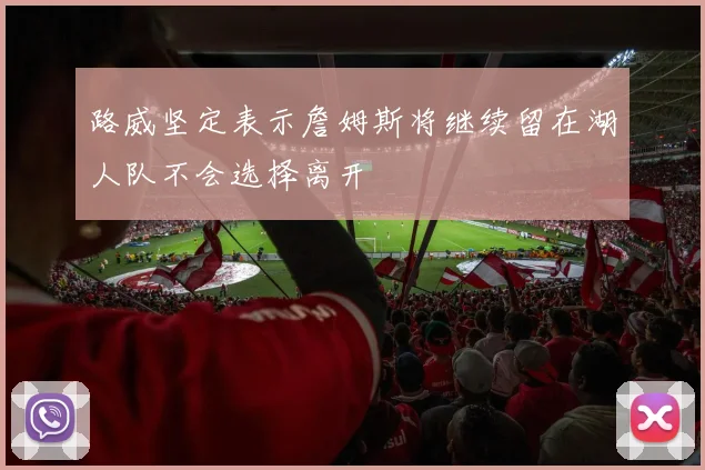 路威坚定表示詹姆斯将继续留在湖人队不会选择离开