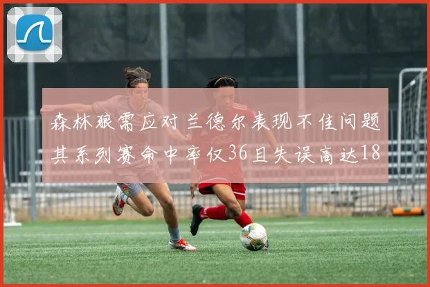 森林狼需应对兰德尔表现不佳问题其系列赛命中率仅36且失误高达18次